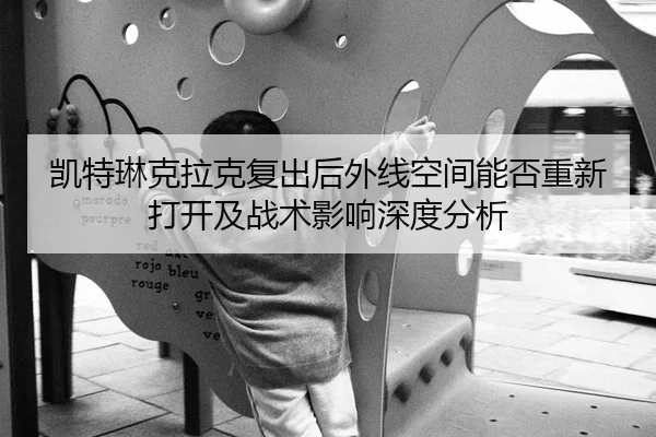 凯特琳克拉克复出后外线空间能否重新打开及战术影响深度分析
