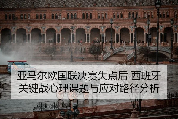 亚马尔欧国联决赛失点后 西班牙关键战心理课题与应对路径分析