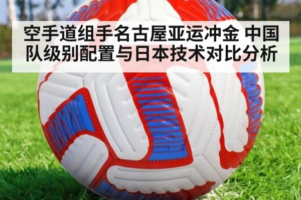 空手道组手名古屋亚运冲金 中国队级别配置与日本技术对比分析