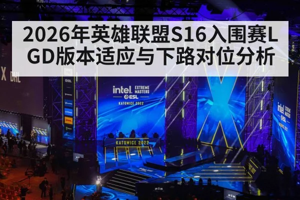 2026年英雄联盟S16入围赛LGD版本适应与下路对位分析